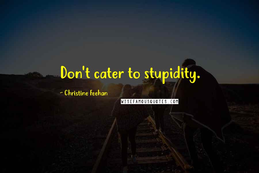 Christine Feehan Quotes: Don't cater to stupidity.