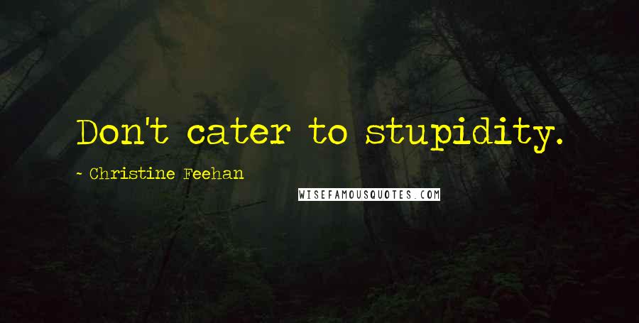 Christine Feehan Quotes: Don't cater to stupidity.