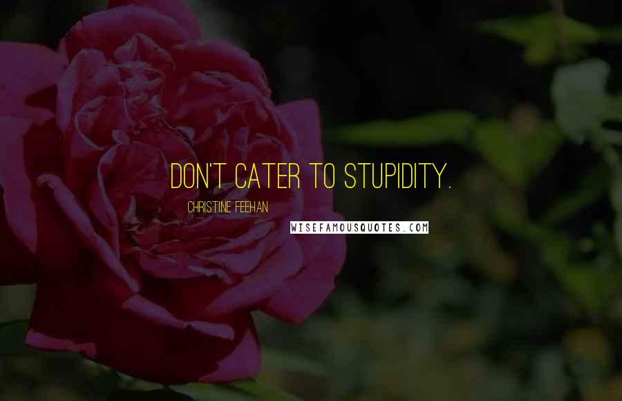 Christine Feehan Quotes: Don't cater to stupidity.