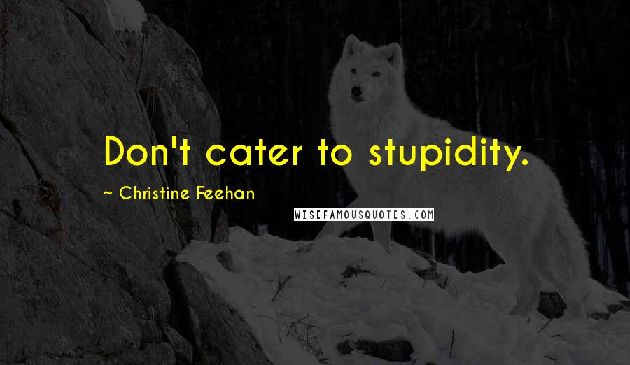 Christine Feehan Quotes: Don't cater to stupidity.