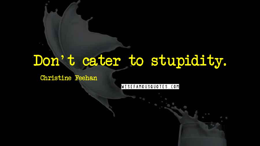 Christine Feehan Quotes: Don't cater to stupidity.