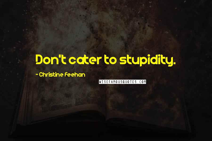 Christine Feehan Quotes: Don't cater to stupidity.