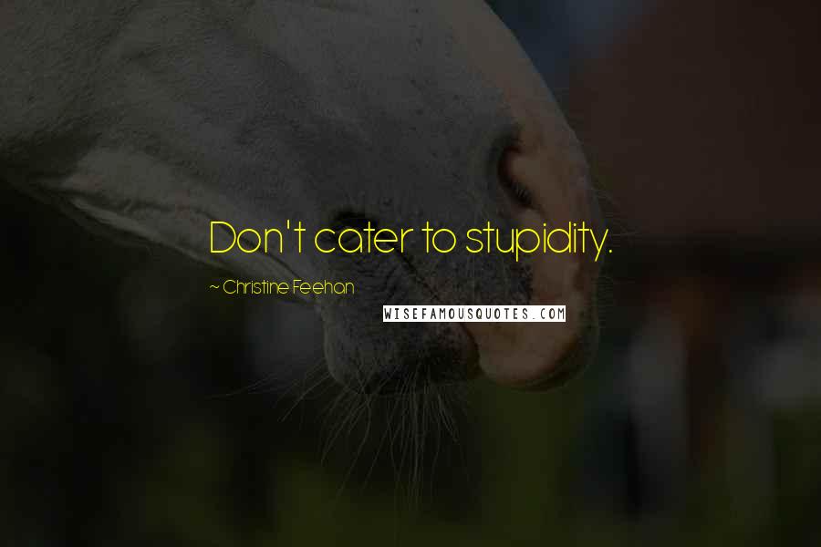 Christine Feehan Quotes: Don't cater to stupidity.