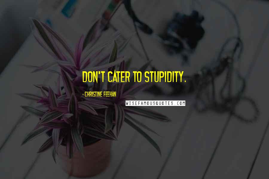 Christine Feehan Quotes: Don't cater to stupidity.