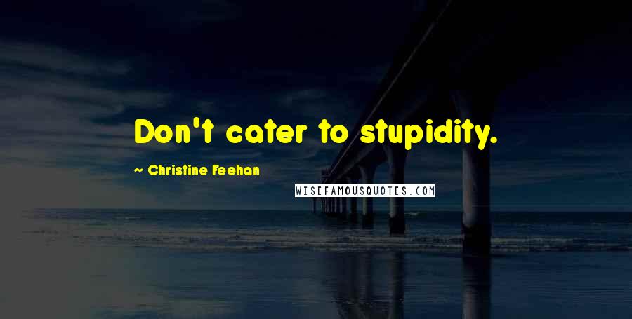 Christine Feehan Quotes: Don't cater to stupidity.