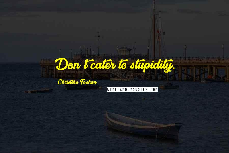 Christine Feehan Quotes: Don't cater to stupidity.