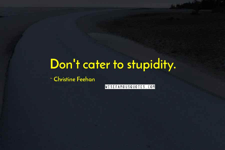 Christine Feehan Quotes: Don't cater to stupidity.