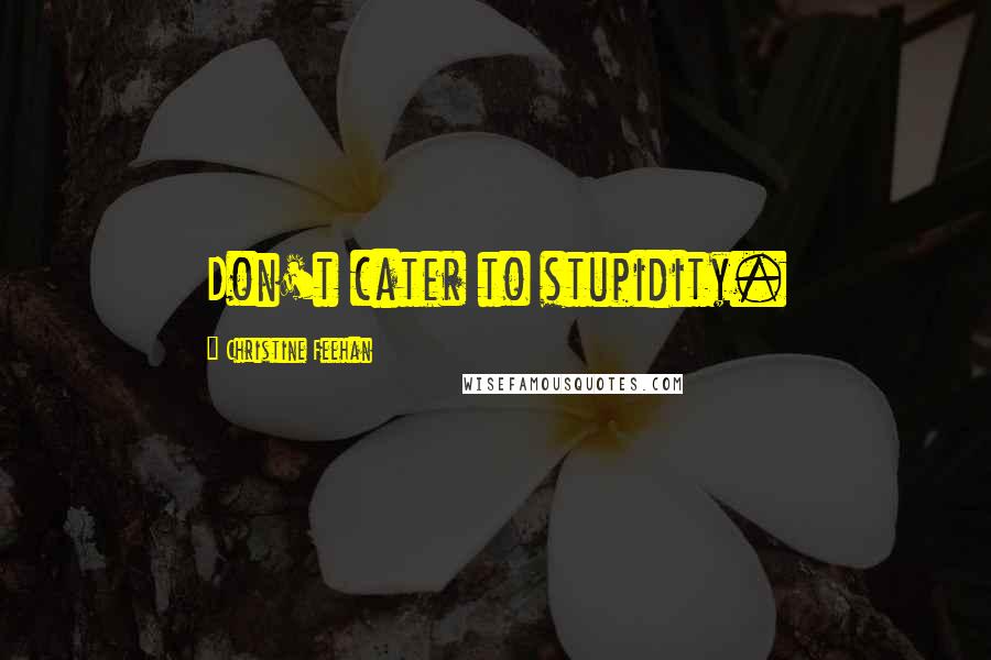 Christine Feehan Quotes: Don't cater to stupidity.