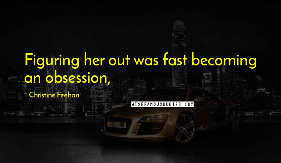 Christine Feehan Quotes: Figuring her out was fast becoming an obsession,