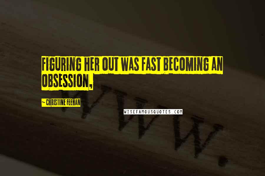 Christine Feehan Quotes: Figuring her out was fast becoming an obsession,
