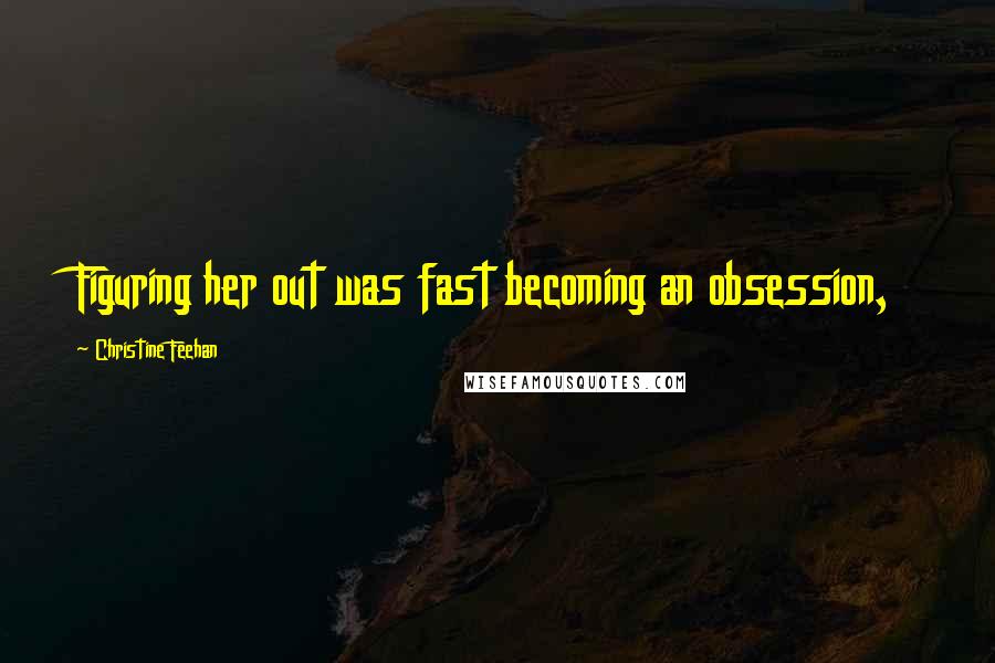 Christine Feehan Quotes: Figuring her out was fast becoming an obsession,