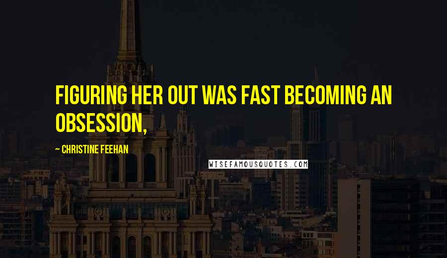 Christine Feehan Quotes: Figuring her out was fast becoming an obsession,