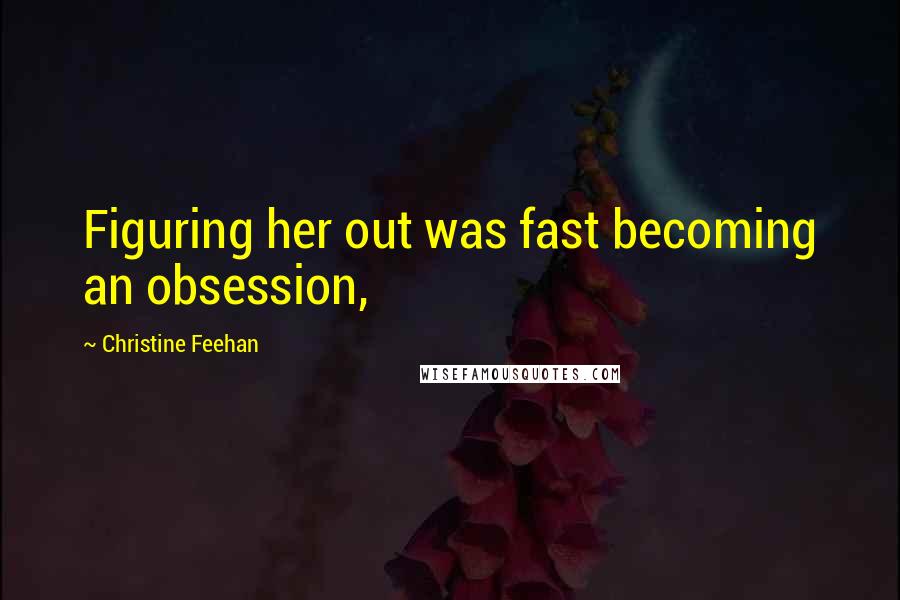 Christine Feehan Quotes: Figuring her out was fast becoming an obsession,