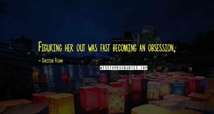 Christine Feehan Quotes: Figuring her out was fast becoming an obsession,