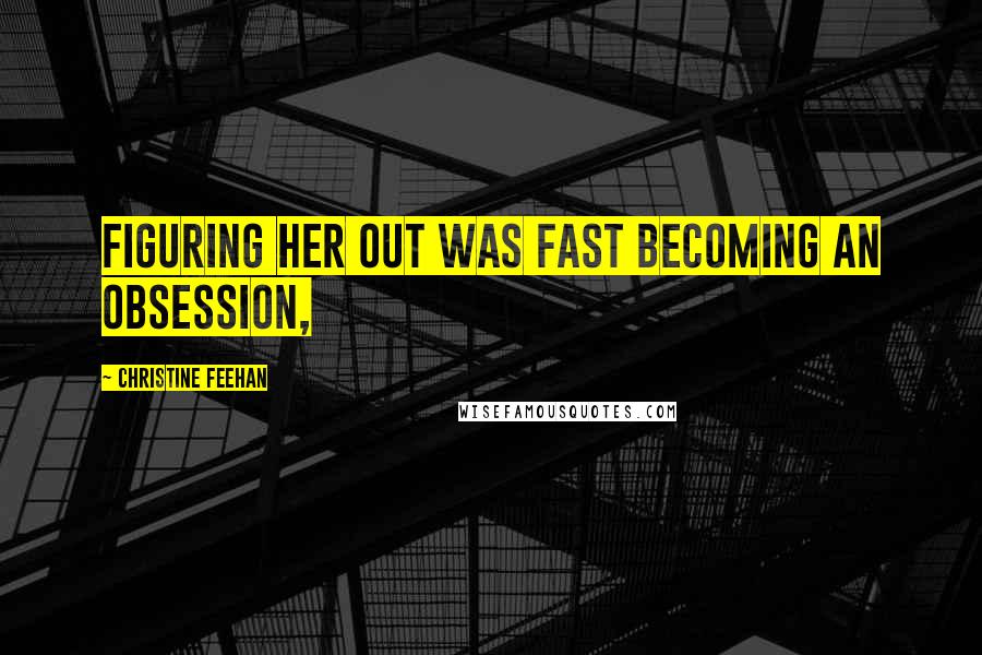 Christine Feehan Quotes: Figuring her out was fast becoming an obsession,