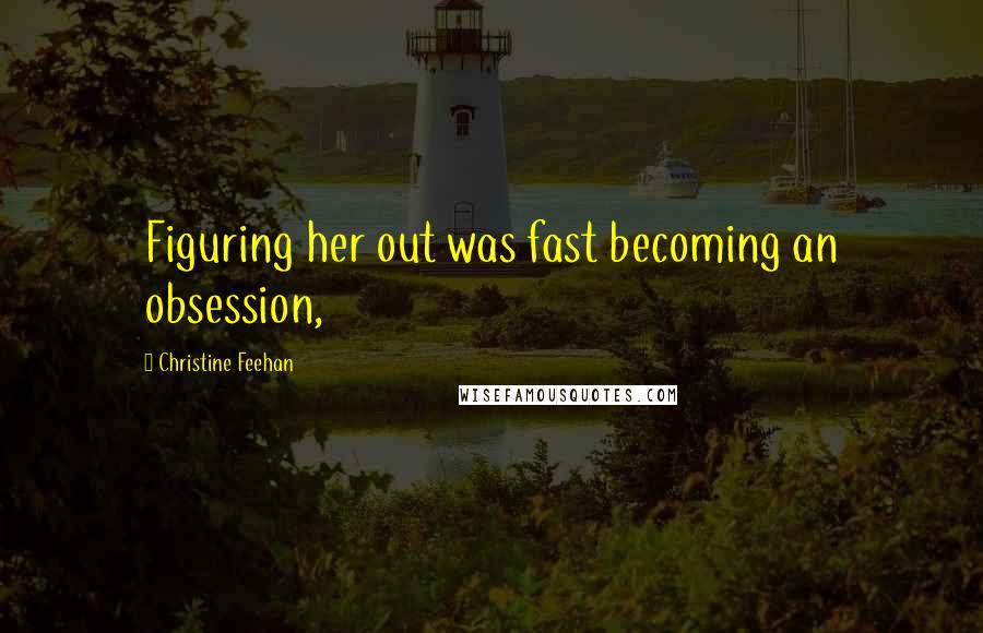 Christine Feehan Quotes: Figuring her out was fast becoming an obsession,