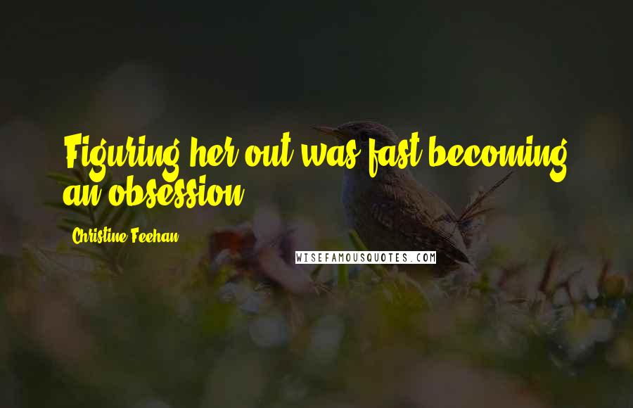 Christine Feehan Quotes: Figuring her out was fast becoming an obsession,