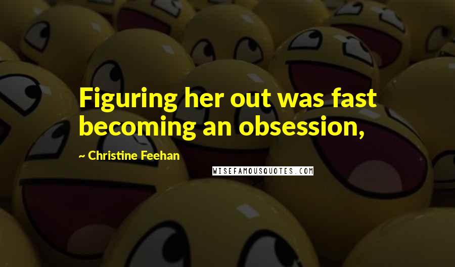 Christine Feehan Quotes: Figuring her out was fast becoming an obsession,