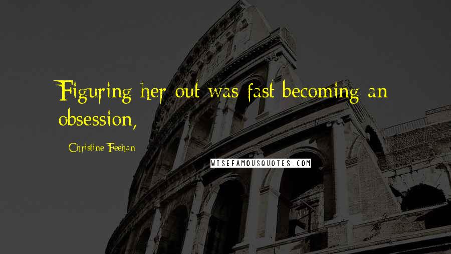 Christine Feehan Quotes: Figuring her out was fast becoming an obsession,