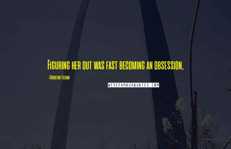 Christine Feehan Quotes: Figuring her out was fast becoming an obsession,