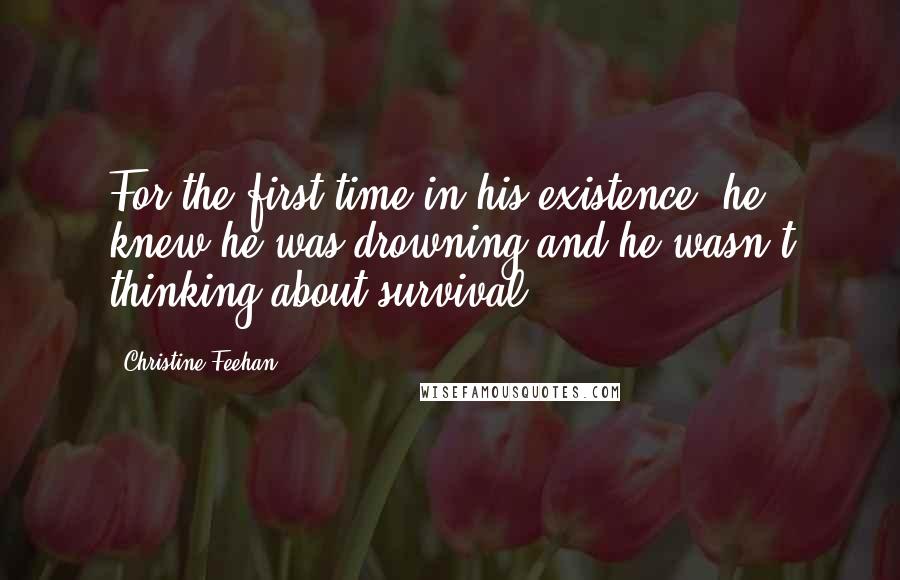 Christine Feehan Quotes: For the first time in his existence, he knew he was drowning and he wasn't thinking about survival.