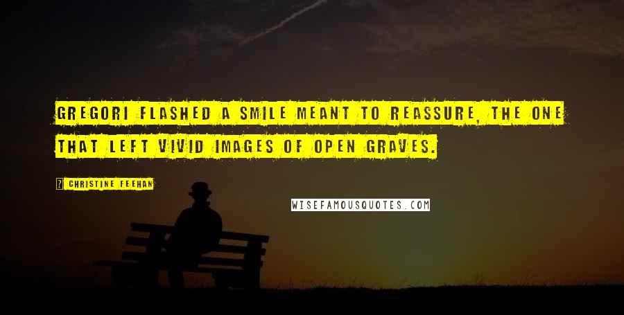 Christine Feehan Quotes: Gregori flashed a smile meant to reassure, the one that left vivid images of open graves.