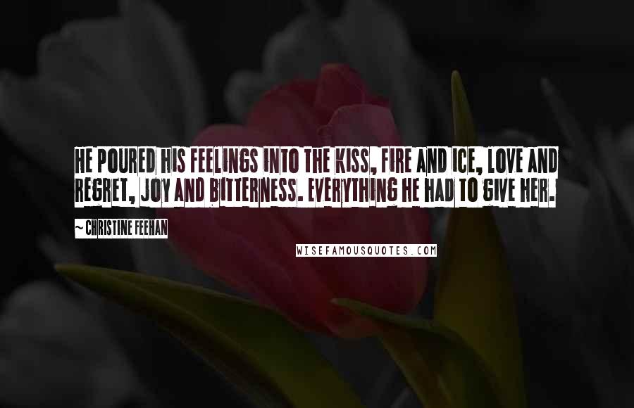 Christine Feehan Quotes: He poured his feelings into the kiss, fire and ice, love and regret, joy and bitterness. Everything he had to give her.