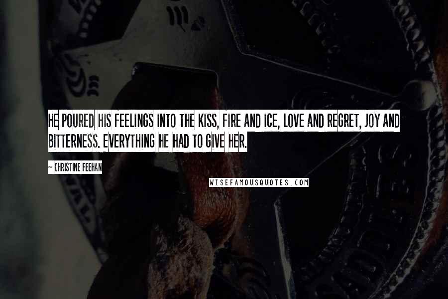 Christine Feehan Quotes: He poured his feelings into the kiss, fire and ice, love and regret, joy and bitterness. Everything he had to give her.