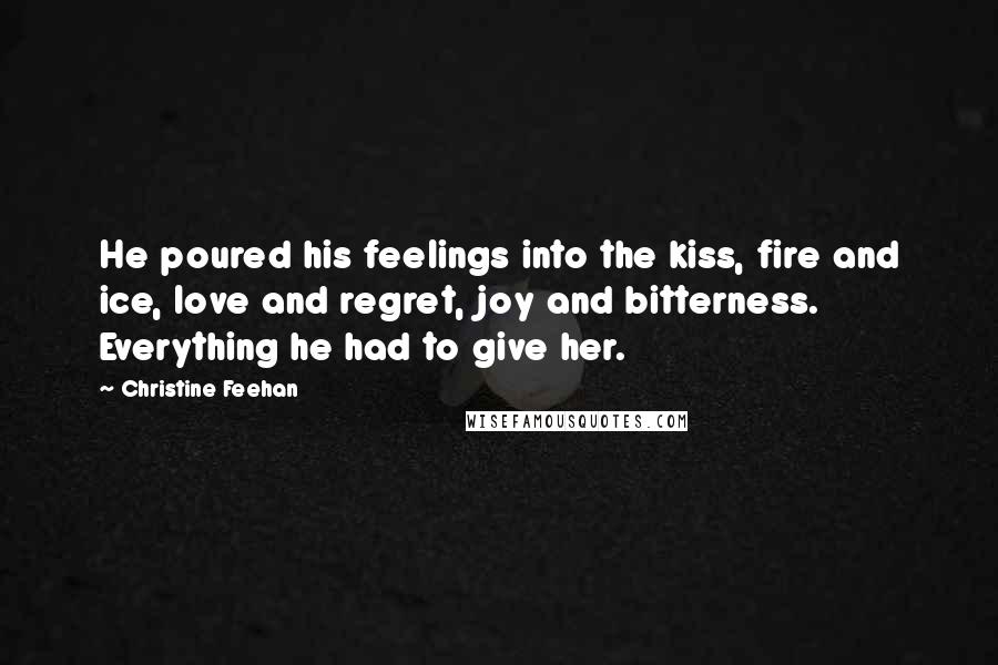 Christine Feehan Quotes: He poured his feelings into the kiss, fire and ice, love and regret, joy and bitterness. Everything he had to give her.