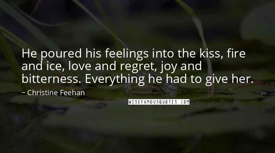 Christine Feehan Quotes: He poured his feelings into the kiss, fire and ice, love and regret, joy and bitterness. Everything he had to give her.