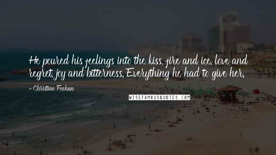 Christine Feehan Quotes: He poured his feelings into the kiss, fire and ice, love and regret, joy and bitterness. Everything he had to give her.