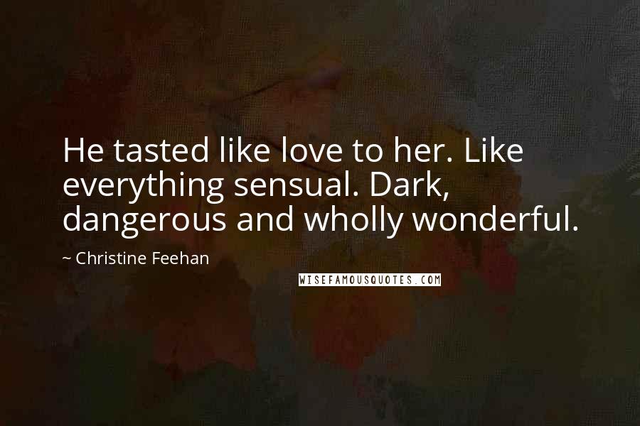 Christine Feehan Quotes: He tasted like love to her. Like everything sensual. Dark, dangerous and wholly wonderful.