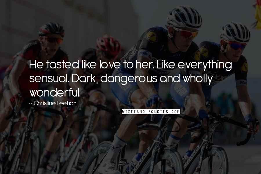 Christine Feehan Quotes: He tasted like love to her. Like everything sensual. Dark, dangerous and wholly wonderful.