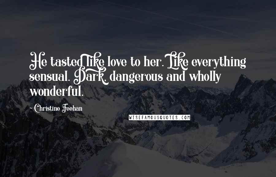 Christine Feehan Quotes: He tasted like love to her. Like everything sensual. Dark, dangerous and wholly wonderful.