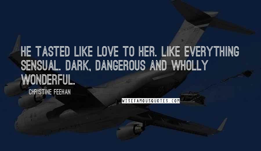 Christine Feehan Quotes: He tasted like love to her. Like everything sensual. Dark, dangerous and wholly wonderful.