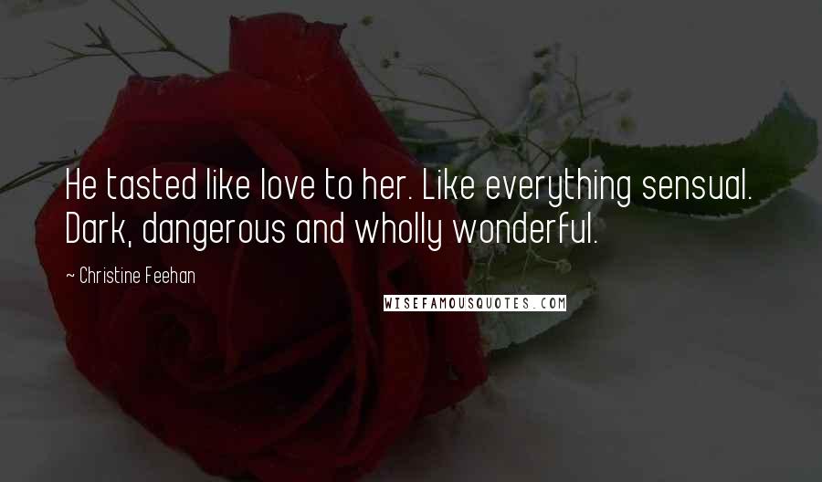 Christine Feehan Quotes: He tasted like love to her. Like everything sensual. Dark, dangerous and wholly wonderful.
