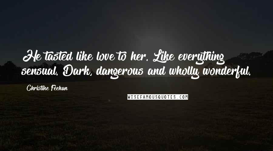 Christine Feehan Quotes: He tasted like love to her. Like everything sensual. Dark, dangerous and wholly wonderful.