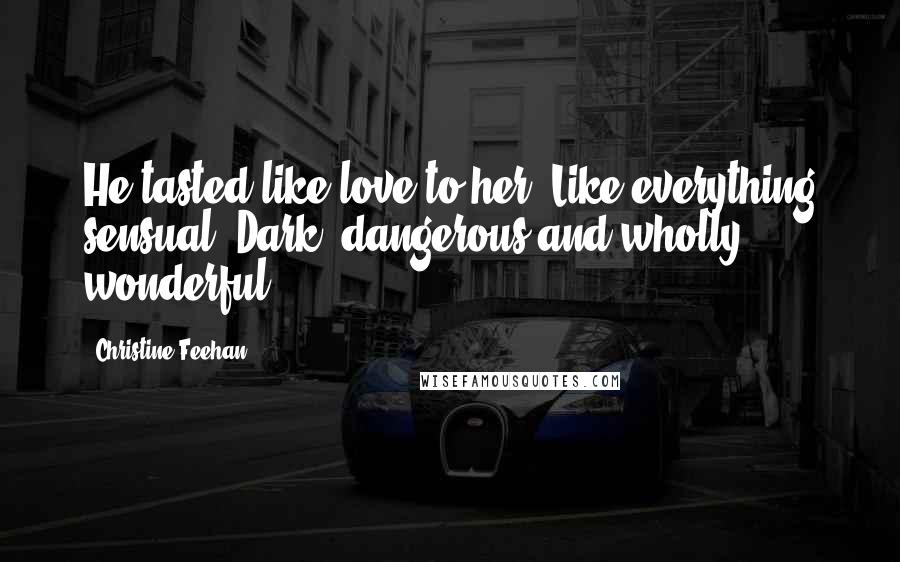 Christine Feehan Quotes: He tasted like love to her. Like everything sensual. Dark, dangerous and wholly wonderful.