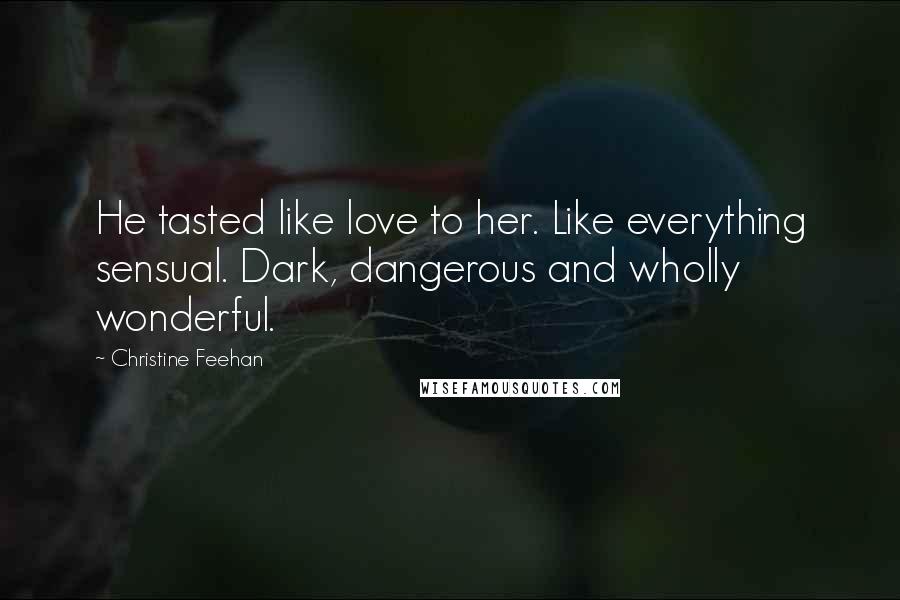 Christine Feehan Quotes: He tasted like love to her. Like everything sensual. Dark, dangerous and wholly wonderful.