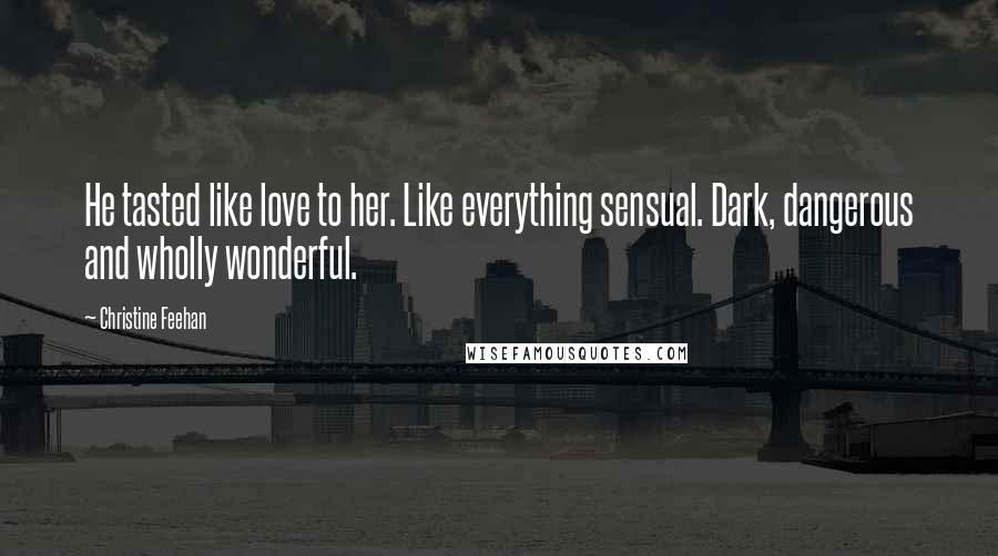 Christine Feehan Quotes: He tasted like love to her. Like everything sensual. Dark, dangerous and wholly wonderful.