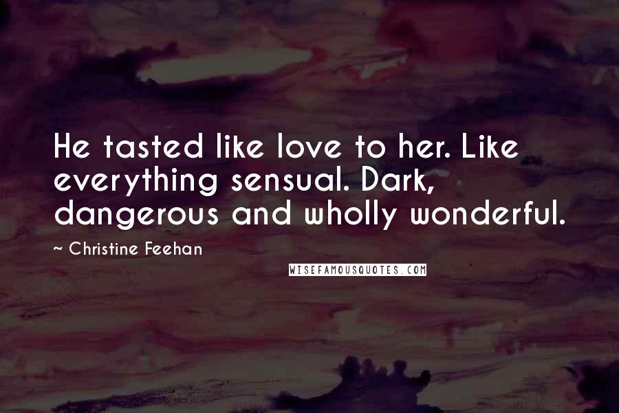 Christine Feehan Quotes: He tasted like love to her. Like everything sensual. Dark, dangerous and wholly wonderful.