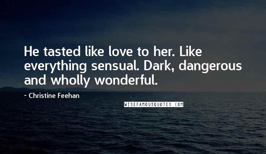 Christine Feehan Quotes: He tasted like love to her. Like everything sensual. Dark, dangerous and wholly wonderful.