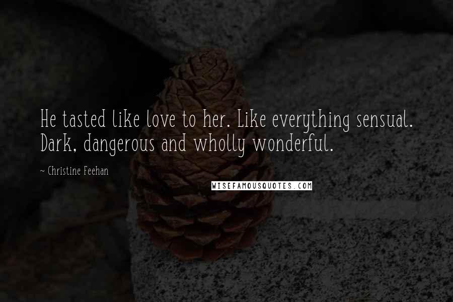 Christine Feehan Quotes: He tasted like love to her. Like everything sensual. Dark, dangerous and wholly wonderful.