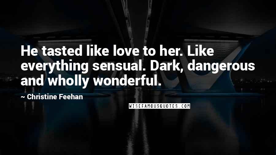 Christine Feehan Quotes: He tasted like love to her. Like everything sensual. Dark, dangerous and wholly wonderful.