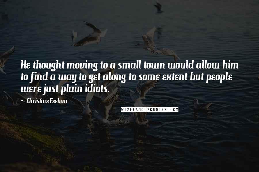 Christine Feehan Quotes: He thought moving to a small town would allow him to find a way to get along to some extent but people were just plain idiots.