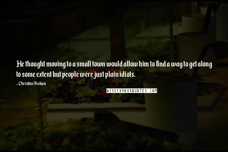 Christine Feehan Quotes: He thought moving to a small town would allow him to find a way to get along to some extent but people were just plain idiots.