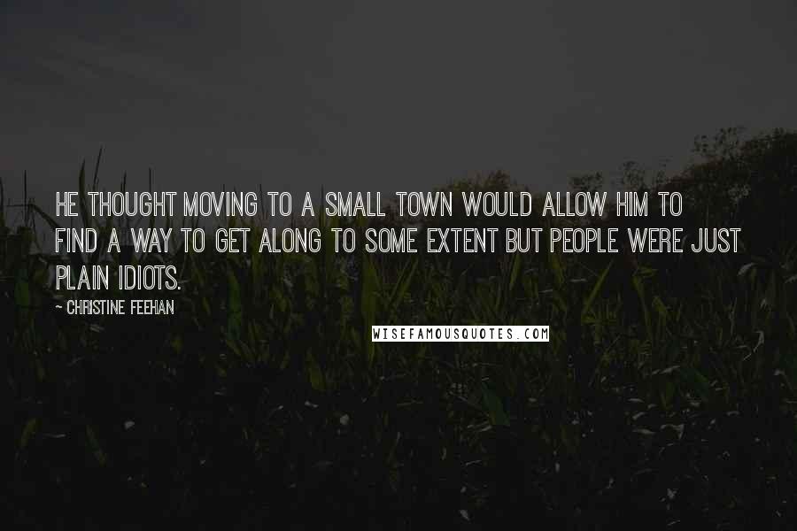 Christine Feehan Quotes: He thought moving to a small town would allow him to find a way to get along to some extent but people were just plain idiots.