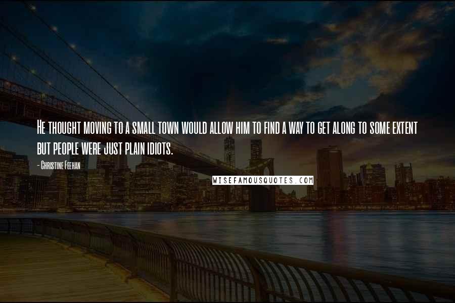 Christine Feehan Quotes: He thought moving to a small town would allow him to find a way to get along to some extent but people were just plain idiots.