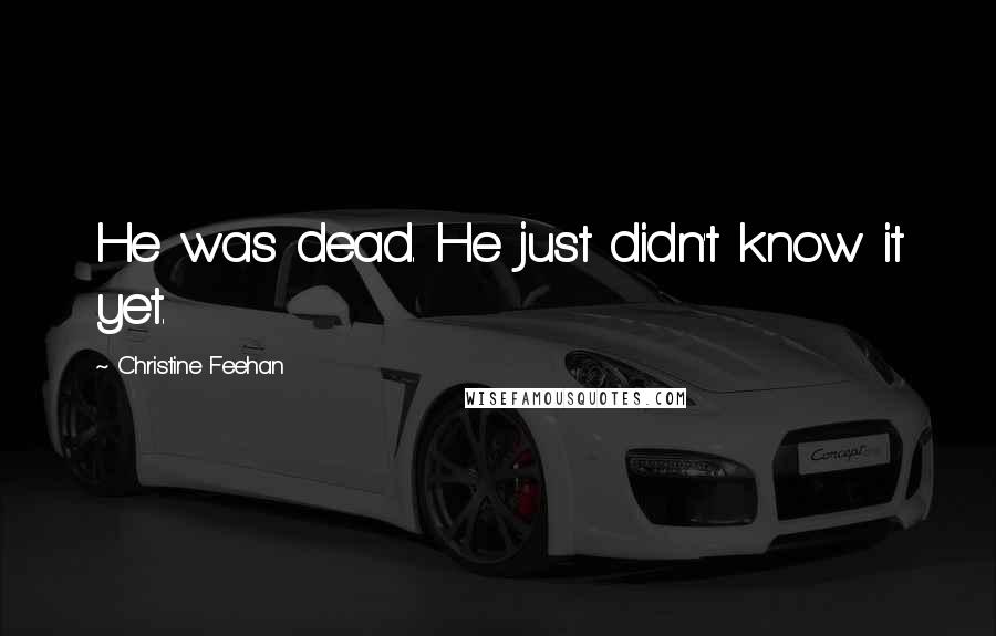 Christine Feehan Quotes: He was dead. He just didn't know it yet.