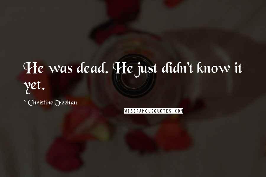 Christine Feehan Quotes: He was dead. He just didn't know it yet.